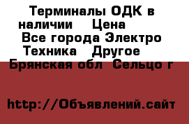 Терминалы ОДК в наличии. › Цена ­ 999 - Все города Электро-Техника » Другое   . Брянская обл.,Сельцо г.